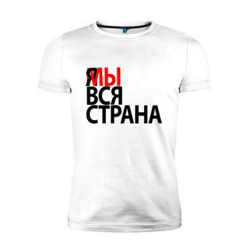 Мужская футболка премиум с принтом Я МЫ ВСЯ СТРАНА в Белгороде, 92% хлопок, 8% лайкра | приталенный силуэт, круглый вырез ворота, длина до линии бедра, короткий рукав | я мы вся страна