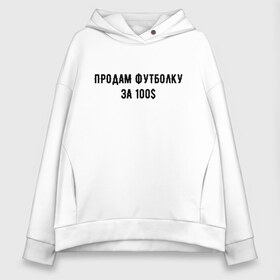 Женское худи Oversize хлопок с принтом Продам футболку за 100S в Белгороде, френч-терри — 70% хлопок, 30% полиэстер. Мягкий теплый начес внутри —100% хлопок | боковые карманы, эластичные манжеты и нижняя кромка, капюшон на магнитной кнопке | 100 | буква | буквы | за | надписи | надпись | предложение | предложения | прикол | приколы | прикольная | провокация | продам | розыгрыш | розыгрыши | текст | текста | тексты | футболку | юмор