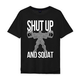 Мужская футболка хлопок Oversize с принтом Shut up and ssquat в Белгороде, 100% хлопок | свободный крой, круглый ворот, “спинка” длиннее передней части | lift | powerlifting | shut up | squat | приседание со штангой
