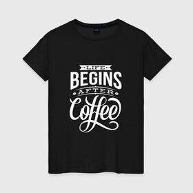 Женская футболка хлопок с принтом Жизнь начинается после кофе в Белгороде, 100% хлопок | прямой крой, круглый вырез горловины, длина до линии бедер, слегка спущенное плечо | дизайнер | жиза | жизнь | зож | кофе | кофэ | программист | сон | студент | утро