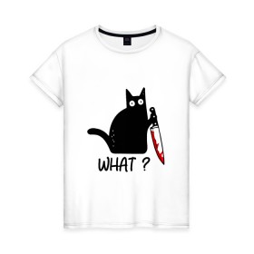 Женская футболка хлопок с принтом What cat в Белгороде, 100% хлопок | прямой крой, круглый вырез горловины, длина до линии бедер, слегка спущенное плечо | Тематика изображения на принте: cat | kitten | knife | what | кот | котёнок | кошка | кровь | нож | что