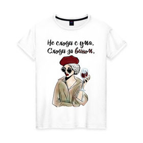 Женская футболка хлопок с принтом Не сходи с ума, сходи за вином! в Белгороде, 100% хлопок | прямой крой, круглый вырез горловины, длина до линии бедер, слегка спущенное плечо | wine | бокал | винишко | вино | винцо | не ной
