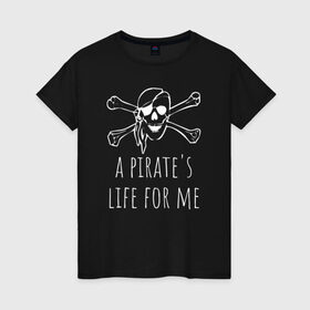 Женская футболка хлопок с принтом A pirate`s life for me в Белгороде, 100% хлопок | прямой крой, круглый вырез горловины, длина до линии бедер, слегка спущенное плечо | a pirates life for me | jolly roger | pirate | skull | веселый роджер | пират | пиратская жизнь | пираты | череп | череп и кости
