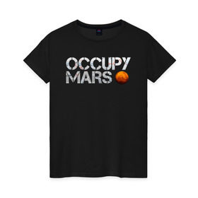 Женская футболка хлопок с принтом OCCUPY MARS в Белгороде, 100% хлопок | прямой крой, круглый вырез горловины, длина до линии бедер, слегка спущенное плечо | cosmos | elon musk | galaxy | mars | robot | rockets | space | space x | tesla | universe | андроид | галактика | илон маск | космос | марс | пришельцы | ракеты | робот | спейс икс | тесла