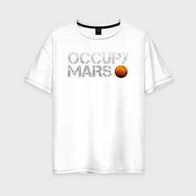 Женская футболка хлопок Oversize с принтом OCCUPY MARS в Белгороде, 100% хлопок | свободный крой, круглый ворот, спущенный рукав, длина до линии бедер
 | cosmos | elon musk | galaxy | mars | robot | rockets | space | space x | tesla | universe | андроид | галактика | илон маск | космос | марс | пришельцы | ракеты | робот | спейс икс | тесла