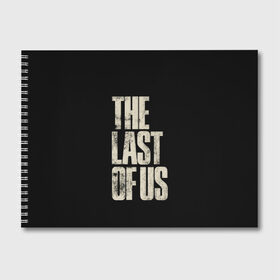 Альбом для рисования с принтом THE LAST OF US в Белгороде, 100% бумага
 | матовая бумага, плотность 200 мг. | game | horror | survival horror | the last | the last of us | the last of us remastered | игра | компьютерная игра | экшн