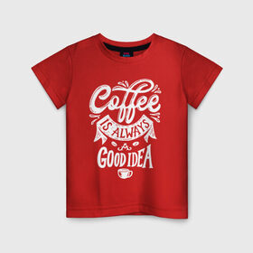 Детская футболка хлопок с принтом Coffee is always a good idea в Белгороде, 100% хлопок | круглый вырез горловины, полуприлегающий силуэт, длина до линии бедер | Тематика изображения на принте: cofe | coffe | coffee | кофе | кофеин