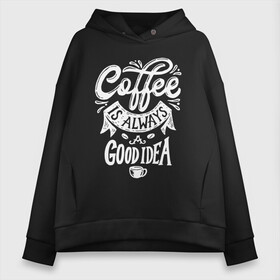 Женское худи Oversize хлопок с принтом Coffee is always a good idea в Белгороде, френч-терри — 70% хлопок, 30% полиэстер. Мягкий теплый начес внутри —100% хлопок | боковые карманы, эластичные манжеты и нижняя кромка, капюшон на магнитной кнопке | Тематика изображения на принте: cofe | coffe | coffee | кофе | кофеин