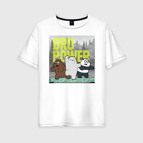 Женская футболка хлопок Oversize с принтом BRO POWER в Белгороде, 100% хлопок | свободный крой, круглый ворот, спущенный рукав, длина до линии бедер
 | baby bears | bare bears | charle and bears | dsgngerzen | grizz | iсebear | panda | panpan | selfie panpan | vdgerir | вся правда о медведях
