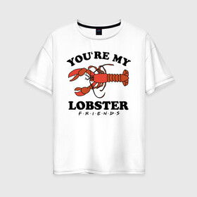 Женская футболка хлопок Oversize с принтом You`re my Lobster в Белгороде, 100% хлопок | свободный крой, круглый ворот, спущенный рукав, длина до линии бедер
 | chandler | friends | joe | joseph | lobster | monica | phoebe | pivot | rachel | ross | дженнифер | джо | джозеф | друзья | моника | росс | рэйчел | сериал friends | сериал друзья | фиби | чендлер