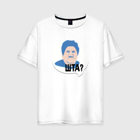 Женская футболка хлопок Oversize с принтом ШТА? в Белгороде, 100% хлопок | свободный крой, круглый ворот, спущенный рукав, длина до линии бедер
 | meme | бабуля | интернет приколы | мем | мемасик | мемы | надпись | приколы | шта | юмор