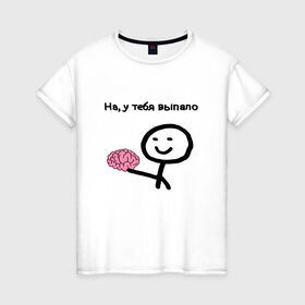 Женская футболка хлопок с принтом Выпал мозг в Белгороде, 100% хлопок | прямой крой, круглый вырез горловины, длина до линии бедер, слегка спущенное плечо | meme | без мозгов | интернет приколы | мем | мем с мозгом | мемасик | мемы | мозг | на у тебя выпало | надпись | приколы | юмор