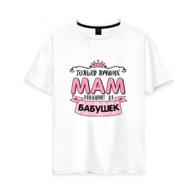 Женская футболка хлопок Oversize с принтом Бабушка в Белгороде, 100% хлопок | свободный крой, круглый ворот, спущенный рукав, длина до линии бедер
 | бабуля | любимой бабушке | мама | прикольная надпись.юмор