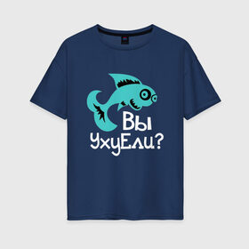Женская футболка хлопок Oversize с принтом Вы уху ели? в Белгороде, 100% хлопок | свободный крой, круглый ворот, спущенный рукав, длина до линии бедер
 | маты | надпись | прикол | рыба | рыбалка | уха | юмор