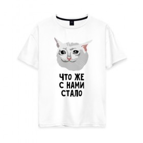 Женская футболка хлопок Oversize с принтом Грустный котик в Белгороде, 100% хлопок | свободный крой, круглый ворот, спущенный рукав, длина до линии бедер
 | crying cat | memes | грустный котик | грустный котик мем | котик | мем с котом | мемы | плачущий кот | приколы | что же с нами стало | что же с нами стало   грустный котик