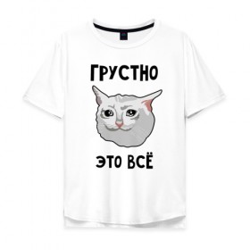 Мужская футболка хлопок Oversize с принтом Грустный котик в Белгороде, 100% хлопок | свободный крой, круглый ворот, “спинка” длиннее передней части | Тематика изображения на принте: crying cat | memes | грустно это всё | грустно это всё   грустный котик | грустный котик | грустный котик мем | котик | мем с котом | мемы | плачущий кот | приколы