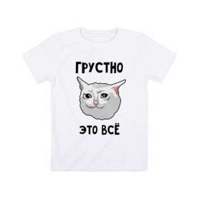 Детская футболка хлопок с принтом Грустный котик в Белгороде, 100% хлопок | круглый вырез горловины, полуприлегающий силуэт, длина до линии бедер | crying cat | memes | грустно это всё | грустно это всё   грустный котик | грустный котик | грустный котик мем | котик | мем с котом | мемы | плачущий кот | приколы