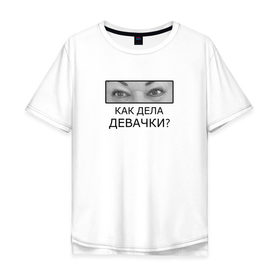 Мужская футболка хлопок Oversize с принтом Как дела ДЕВАЧКИ? в Белгороде, 100% хлопок | свободный крой, круглый ворот, “спинка” длиннее передней части | Тематика изображения на принте: как дела девачки | мама отличника | мем | надпись