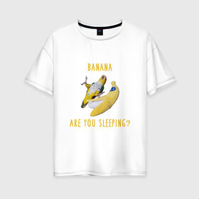 Женская футболка хлопок Oversize с принтом Банан ты спишь? в Белгороде, 100% хлопок | свободный крой, круглый ворот, спущенный рукав, длина до линии бедер
 | mem | memes | еда | мем | попугаи | попугай и банан | прикол | прикольный | смешной | юмор