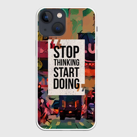 Чехол для iPhone 13 mini с принтом Stop thinking Start doing в Белгороде,  |  | motivation | quote | slogan | text | английский | буквы | вдохновение | мотивация | надписи | надписи на английском | пожелание | слоган | сообщение | текст | установка | фраза | цитата