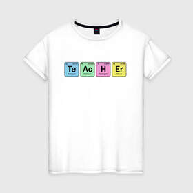 Женская футболка хлопок с принтом Teacher в Белгороде, 100% хлопок | прямой крой, круглый вырез горловины, длина до линии бедер, слегка спущенное плечо | cute | science | металл | наука | научный юмор | переодическая система | таблица | таблица менделеева | химические элементы | химия | юмор
