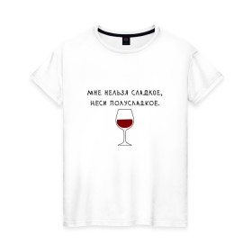 Женская футболка хлопок с принтом Мне нельзя сладкое в Белгороде, 100% хлопок | прямой крой, круглый вырез горловины, длина до линии бедер, слегка спущенное плечо | вино | мне нельзя сладкое неси полусладкое | прикол | прикольная надпись | смешная надпись | юмор