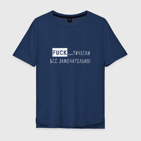 Мужская футболка хлопок Oversize с принтом Fuck..тически всё замечательно в Белгороде, 100% хлопок | свободный крой, круглый ворот, “спинка” длиннее передней части | забавная | игра слов | мат | прикол | смешная надпись | юмор