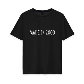 Женская футболка хлопок Oversize с принтом Сделано в 2000 в Белгороде, 100% хлопок | свободный крой, круглый ворот, спущенный рукав, длина до линии бедер
 | 2000 | 2000 год рождения | made in 2000 | возраст | двухтысячный | лет | прикольная надпись | сделано в 2000
