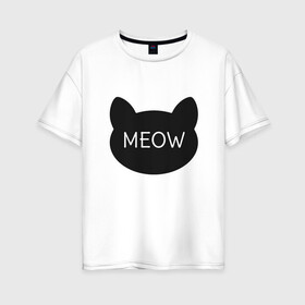 Женская футболка хлопок Oversize с принтом Meow в Белгороде, 100% хлопок | свободный крой, круглый ворот, спущенный рукав, длина до линии бедер
 | animal | cat | cute | kitty | meow | друг | животные | киска | китти | кот | котенок | котик | кошечка | кошка | лев | леопард | милый | мур | мяу | пантера | питомец | рысь | тигр | улыбка