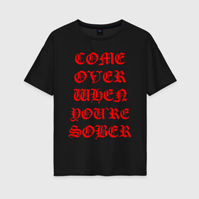 Женская футболка хлопок Oversize с принтом COME OVER WHEN YOU`RE SOBER в Белгороде, 100% хлопок | свободный крой, круглый ворот, спущенный рукав, длина до линии бедер
 | lil peep | lil prince | pink | зарубежная музыка | лил пип | маленький принц