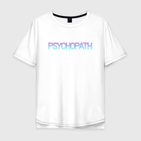 Мужская футболка хлопок Oversize с принтом Психопат в Белгороде, 100% хлопок | свободный крой, круглый ворот, “спинка” длиннее передней части | neon | psychopath | градиент | надпись | неон | псих | психопат | текст