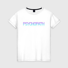 Женская футболка хлопок с принтом Психопат в Белгороде, 100% хлопок | прямой крой, круглый вырез горловины, длина до линии бедер, слегка спущенное плечо | neon | psychopath | градиент | надпись | неон | псих | психопат | текст