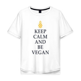 Мужская футболка хлопок Oversize с принтом Keep calm and be vegan в Белгороде, 100% хлопок | свободный крой, круглый ворот, “спинка” длиннее передней части | keep calm and be vegan | vegaan | vegan | vegetables | vegetarian | ананас | веган | вегатерианец | вегетарианец | заткнись и будь веганом | зож | йога | медитация | овощи | экология | я веган