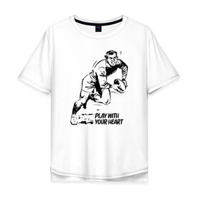 Мужская футболка хлопок Oversize с принтом Регби. Play with your heart в Белгороде, 100% хлопок | свободный крой, круглый ворот, “спинка” длиннее передней части | 
