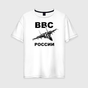 Женская футболка хлопок Oversize с принтом ВВС России в Белгороде, 100% хлопок | свободный крой, круглый ворот, спущенный рукав, длина до линии бедер
 | 23 февраля | авиация | армия | ввс | ввф | военно | военный | воздушные | войска | герб | летчик | надпись | офицер | россии | российский | россия | русский | рф | силы | служба | флот | штурман