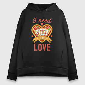 Женское худи Oversize хлопок с принтом i need pizza not love в Белгороде, френч-терри — 70% хлопок, 30% полиэстер. Мягкий теплый начес внутри —100% хлопок | боковые карманы, эластичные манжеты и нижняя кромка, капюшон на магнитной кнопке | 14 февраля | антивалентин | день святого  валентина | любовь | подарок