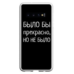 Чехол для Samsung Galaxy S10 с принтом Было бы но нет в Белгороде, Силикон | Область печати: задняя сторона чехла, без боковых панелей | Тематика изображения на принте: было бы | любовь прошла | но нет | прикольные надписи | про жизнь