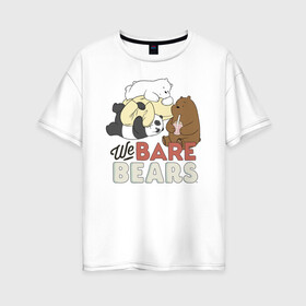 Женская футболка хлопок Oversize с принтом We bare bears в Белгороде, 100% хлопок | свободный крой, круглый ворот, спущенный рукав, длина до линии бедер
 | grizzly | ice bear | panda | the three bare bears | vdzajul | we bare bears | белый | вся правда о медведях | гризли | панда | правда