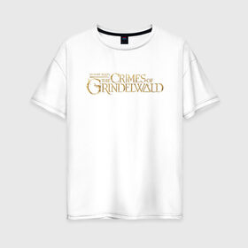 Женская футболка хлопок Oversize с принтом The Crimes of Grindelwald в Белгороде, 100% хлопок | свободный крой, круглый ворот, спущенный рукав, длина до линии бедер
 | grindelwald | vdgerir | гарри поттер | преступления грин де вальда | фантастические звери