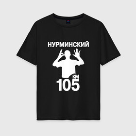 Женская футболка хлопок Oversize с принтом Нурминский в Белгороде, 100% хлопок | свободный крой, круглый ворот, спущенный рукав, длина до линии бедер
 | 105 двор | был молодым | валим нурминский | нурминский | нурминский мерч | нурминский суета