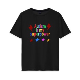 Женская футболка хлопок Oversize с принтом Аutism is my superpower в Белгороде, 100% хлопок | свободный крой, круглый ворот, спущенный рукав, длина до линии бедер
 | autism is my superpower | аутизм | аутизм моя суперсила | в подарок другу | подарок | прикол | суперсила