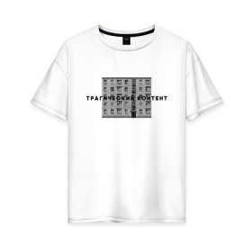 Женская футболка хлопок Oversize с принтом Трагический контент в Белгороде, 100% хлопок | свободный крой, круглый ворот, спущенный рукав, длина до линии бедер
 | контент | невыносимо | панелька | пятиэтажка | трагический | хрущевка