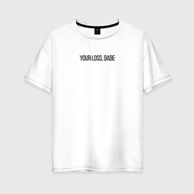 Женская футболка хлопок Oversize с принтом Your loss babe в Белгороде, 100% хлопок | свободный крой, круглый ворот, спущенный рукав, длина до линии бедер
 | детка | надпись | надпись на футболки | потеря | цитаты