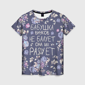 Женская футболка 3D с принтом Бабушка не балует в Белгороде, 100% полиэфир ( синтетическое хлопкоподобное полотно) | прямой крой, круглый вырез горловины, длина до линии бедер | 8 марта | бабушка | бабушке | весна | подарок | подарок бабушке