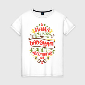 Женская футболка хлопок с принтом Бабушка знает всё в Белгороде, 100% хлопок | прямой крой, круглый вырез горловины, длина до линии бедер, слегка спущенное плечо | 8 марта | бабушка | бабушке | весна | мама | мамочка | мамуля | подарок | подарок бабушке | подарок мамочка