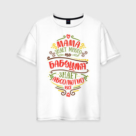 Женская футболка хлопок Oversize с принтом Бабушка знает всё в Белгороде, 100% хлопок | свободный крой, круглый ворот, спущенный рукав, длина до линии бедер
 | 8 марта | бабушка | бабушке | весна | мама | мамочка | мамуля | подарок | подарок бабушке | подарок мамочка