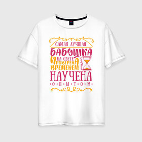 Женская футболка хлопок Oversize с принтом Бабушка проверена опытом в Белгороде, 100% хлопок | свободный крой, круглый ворот, спущенный рукав, длина до линии бедер
 | 8 марта | бабушка | бабушке | подарок бабушке