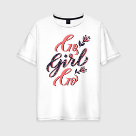 Женская футболка хлопок Oversize с принтом Go Girl Go в Белгороде, 100% хлопок | свободный крой, круглый ворот, спущенный рукав, длина до линии бедер
 | 8 марта | fem | feminism | feminist | девочки | девушки | женщины | феминизм | феминист | фемистка