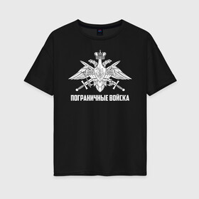 Женская футболка хлопок Oversize с принтом Пограничные Войска в Белгороде, 100% хлопок | свободный крой, круглый ворот, спущенный рукав, длина до линии бедер
 | 23 февраля | army | армия | войска | герб | граница | зеленый | знак | камуфляж | кгб | медаль | надпись | орел | пв | петлицы | погран | погранвойска | погранец | погранична | пограничник | пограничные