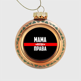 Стеклянный ёлочный шар с принтом Мама всегда права в Белгороде, Стекло | Диаметр: 80 мм | 8 марта | всегда прав | всегда права | день матери | красная полоса | мама | маман | маме | мамка | мамочка | мамулька | мать | на праздник | подарок | праздничный | я прав